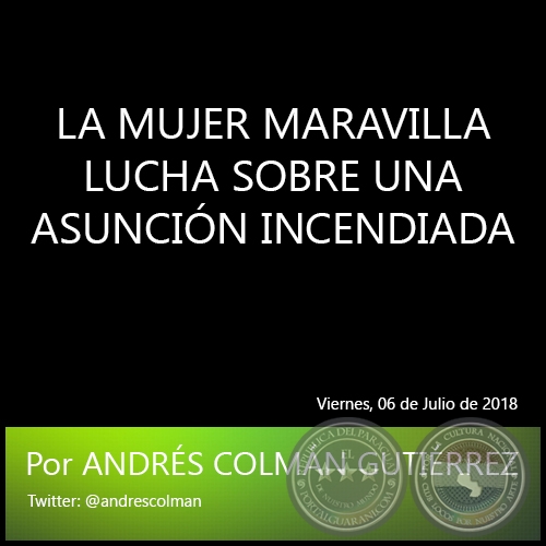 LA MUJER MARAVILLA LUCHA SOBRE UNA ASUNCIN INCENDIADA - Por ANDRS COLMN GUTIRREZ - Viernes, 06 de Julio de 2018